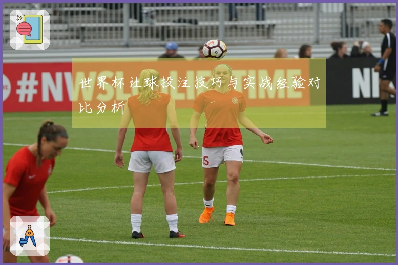 世界杯让球投注技巧与实战经验对比分析