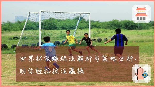 世界杯滚球玩法解析与策略分析，助你轻松投注赢钱