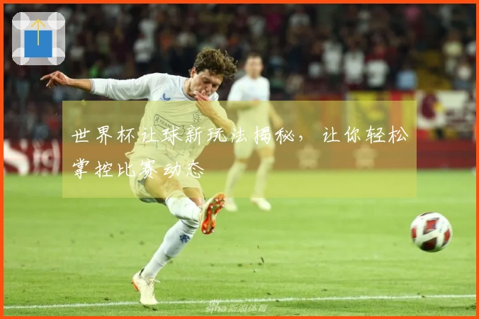 世界杯让球新玩法揭秘，让你轻松掌控比赛动态